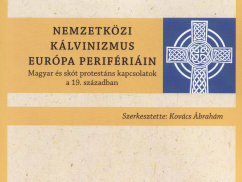 Nemzetközi kálvinizmus Európa perifériáin. Magyar és skót protestáns kapcsolatok a 19. században